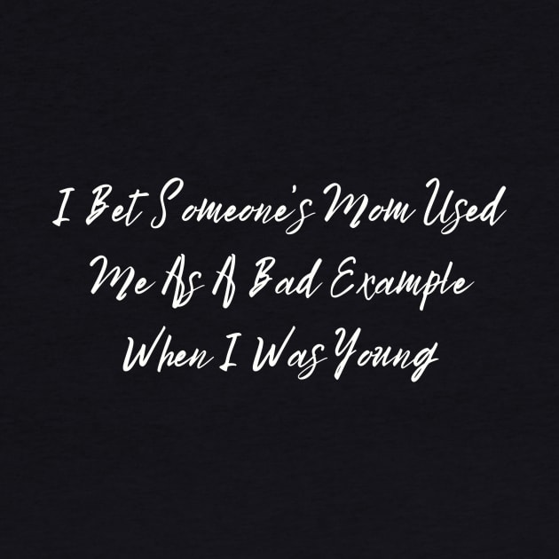 I Bet Someone's Mom Used Me As A Bad Example When I Was Young Sassy T-Shirt, Clever Bad Example Quote Top, Fun Gift for Bestie by TeeGeek Boutique